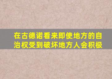在古德诺看来即使地方的自治权受到破坏地方人会积极
