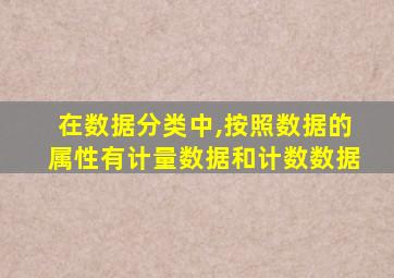 在数据分类中,按照数据的属性有计量数据和计数数据