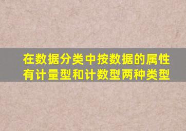 在数据分类中按数据的属性有计量型和计数型两种类型