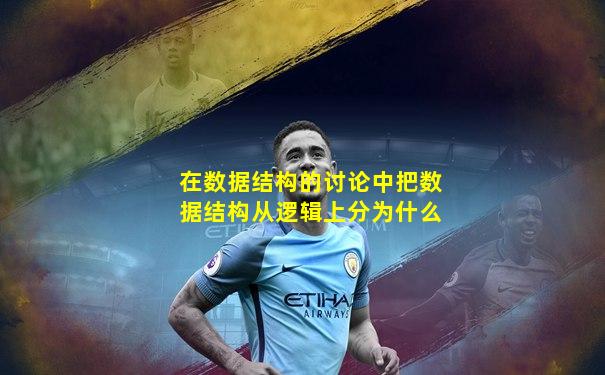 在数据结构的讨论中把数据结构从逻辑上分为什么