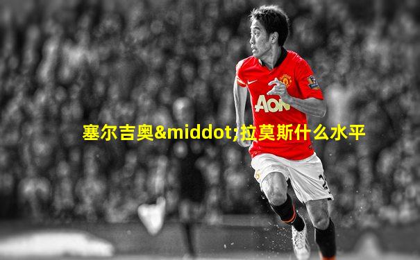 塞尔吉奥·拉莫斯什么水平