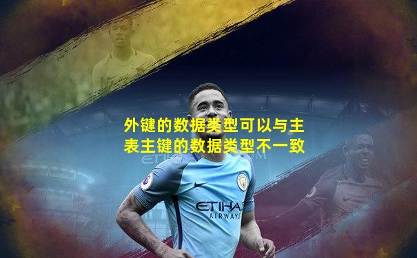 外键的数据类型可以与主表主键的数据类型不一致