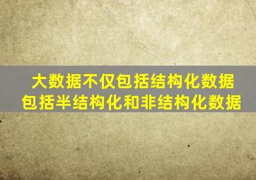 大数据不仅包括结构化数据包括半结构化和非结构化数据
