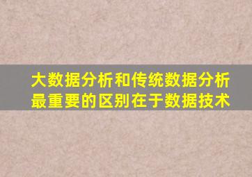 大数据分析和传统数据分析最重要的区别在于数据技术