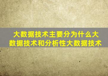 大数据技术主要分为什么大数据技术和分析性大数据技术
