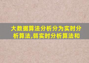 大数据算法分析分为实时分析算法,弱实时分析算法和