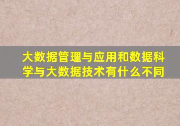 大数据管理与应用和数据科学与大数据技术有什么不同