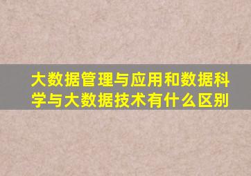 大数据管理与应用和数据科学与大数据技术有什么区别