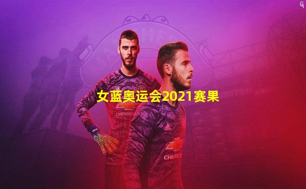 女蓝奥运会2021赛果