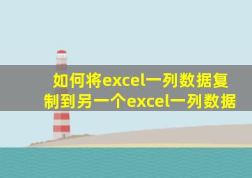 如何将excel一列数据复制到另一个excel一列数据