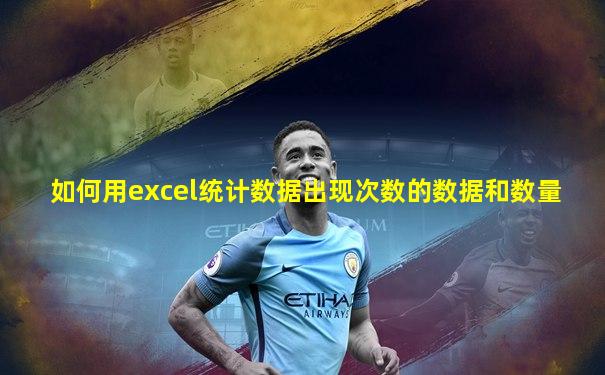 如何用excel统计数据出现次数的数据和数量