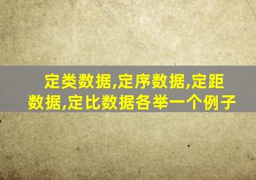 定类数据,定序数据,定距数据,定比数据各举一个例子