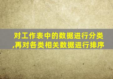 对工作表中的数据进行分类,再对各类相关数据进行排序