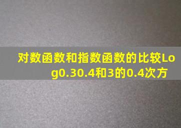 对数函数和指数函数的比较Log0.30.4和3的0.4次方