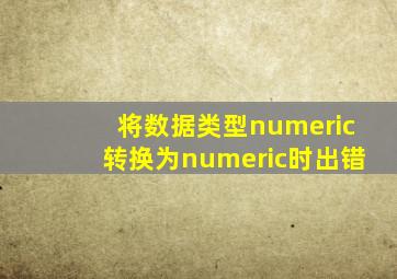 将数据类型numeric转换为numeric时出错