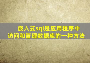 嵌入式sql是应用程序中访问和管理数据库的一种方法