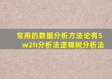 常用的数据分析方法论有5w2h分析法逻辑树分析法