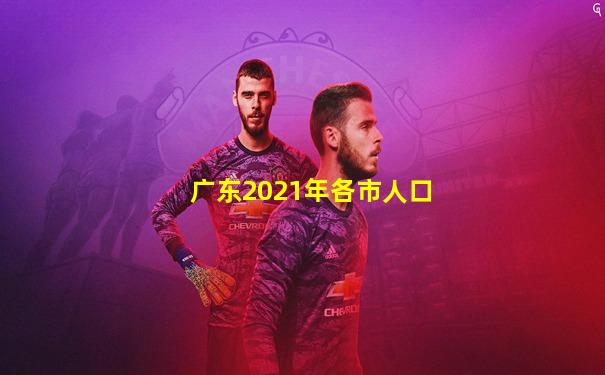 广东2021年各市人口