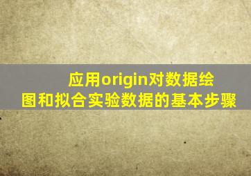 应用origin对数据绘图和拟合实验数据的基本步骤