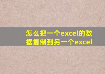 怎么把一个excel的数据复制到另一个excel