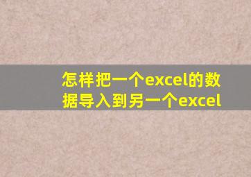 怎样把一个excel的数据导入到另一个excel