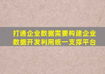 打通企业数据需要构建企业数据开发利用统一支撑平台