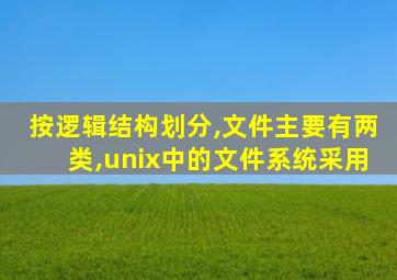 按逻辑结构划分,文件主要有两类,unix中的文件系统采用