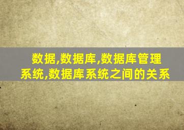 数据,数据库,数据库管理系统,数据库系统之间的关系