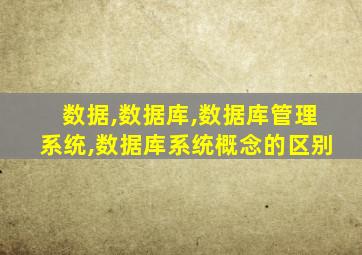 数据,数据库,数据库管理系统,数据库系统概念的区别