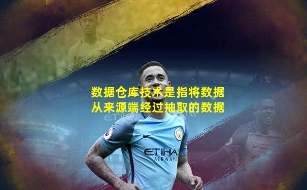数据仓库技术是指将数据从来源端经过抽取的数据