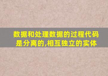 数据和处理数据的过程代码是分离的,相互独立的实体