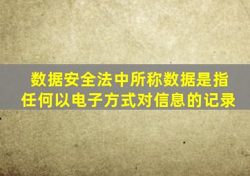 数据安全法中所称数据是指任何以电子方式对信息的记录