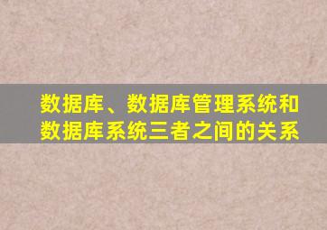 数据库、数据库管理系统和数据库系统三者之间的关系