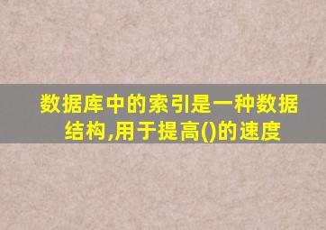 数据库中的索引是一种数据结构,用于提高()的速度
