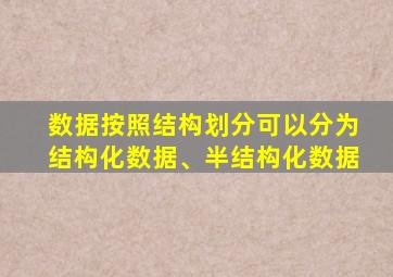 数据按照结构划分可以分为结构化数据、半结构化数据