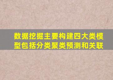 数据挖掘主要构建四大类模型包括分类聚类预测和关联