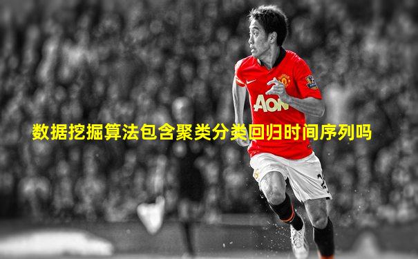 数据挖掘算法包含聚类分类回归时间序列吗