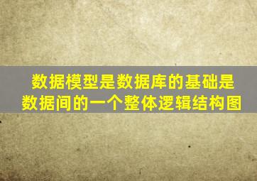 数据模型是数据库的基础是数据间的一个整体逻辑结构图