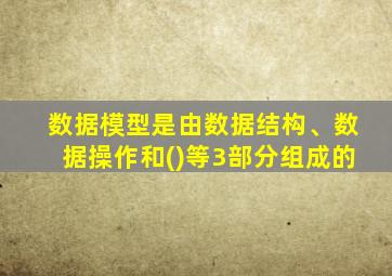 数据模型是由数据结构、数据操作和()等3部分组成的