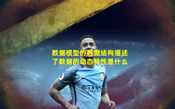 数据模型的数据结构描述了数据的动态特性是什么
