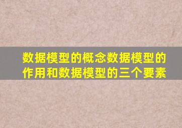 数据模型的概念数据模型的作用和数据模型的三个要素