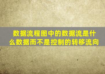 数据流程图中的数据流是什么数据而不是控制的转移流向