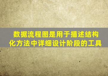 数据流程图是用于描述结构化方法中详细设计阶段的工具