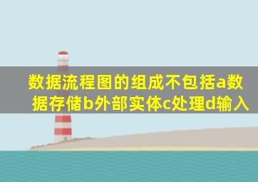 数据流程图的组成不包括a数据存储b外部实体c处理d输入