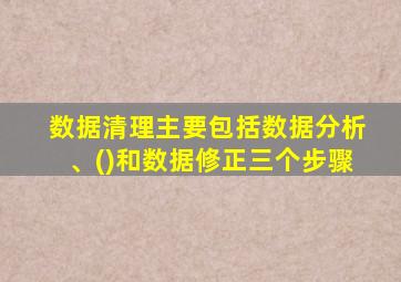 数据清理主要包括数据分析、()和数据修正三个步骤