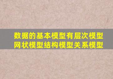 数据的基本模型有层次模型网状模型结构模型关系模型