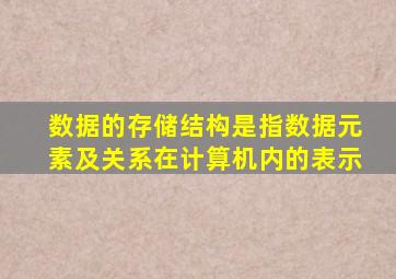 数据的存储结构是指数据元素及关系在计算机内的表示