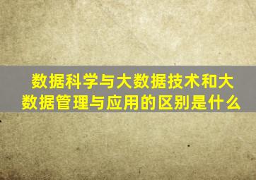 数据科学与大数据技术和大数据管理与应用的区别是什么