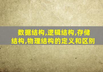 数据结构,逻辑结构,存储结构,物理结构的定义和区别
