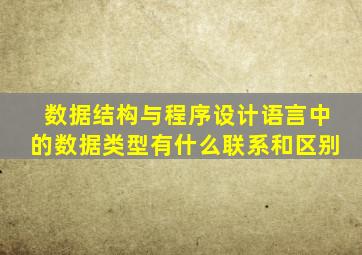 数据结构与程序设计语言中的数据类型有什么联系和区别